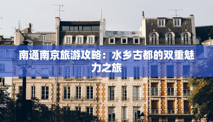南通南京旅游攻略:水乡古都的双重魅力之旅
