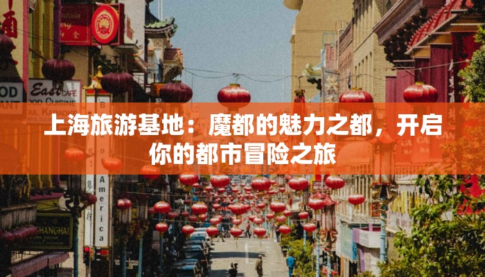上海旅游基地:魔都的魅力之都,开启你的都市冒险之旅