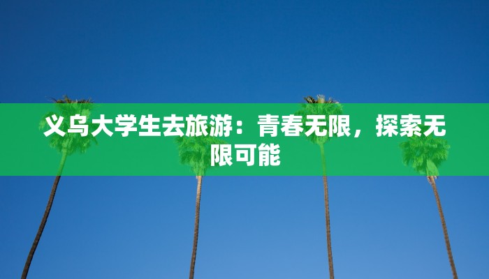 义乌大学生去旅游：青春无限，探索无限可能