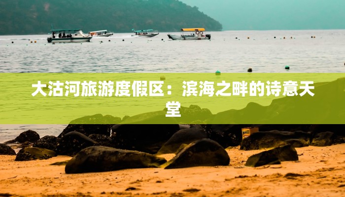 大沽河旅游度假区：滨海之畔的诗意天堂
