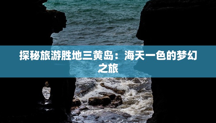 探秘旅游胜地三黄岛:海天一色的梦幻之旅