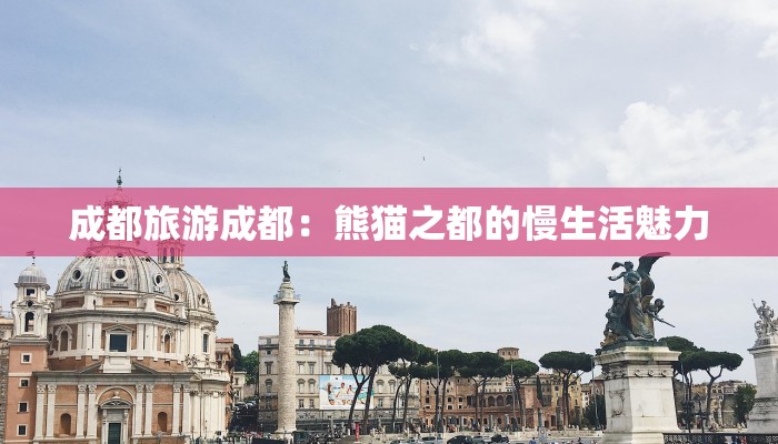 成都旅游成都：熊猫之都的慢生活魅力