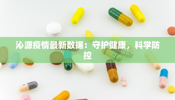 沁源疫情最新数据:守护健康,科学防控