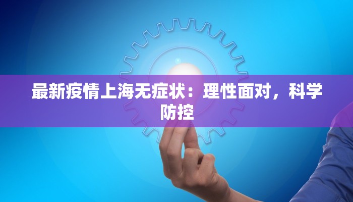 最新疫情上海无症状：理性面对，科学防控