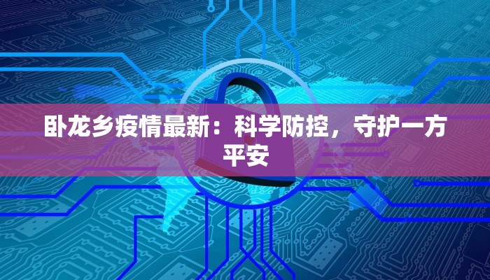 卧龙乡疫情最新：科学防控，守护一方平安