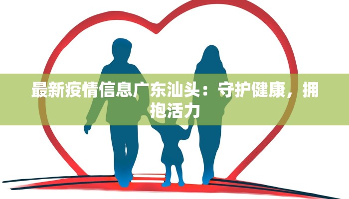 最新疫情信息广东汕头：守护健康，拥抱活力