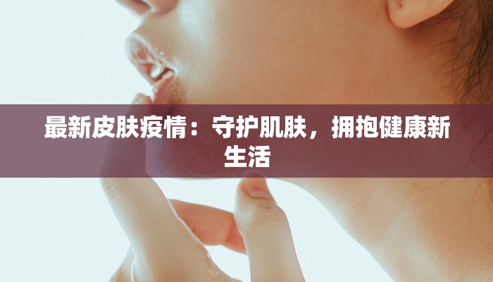 最新皮肤疫情:守护肌肤,拥抱健康新生活