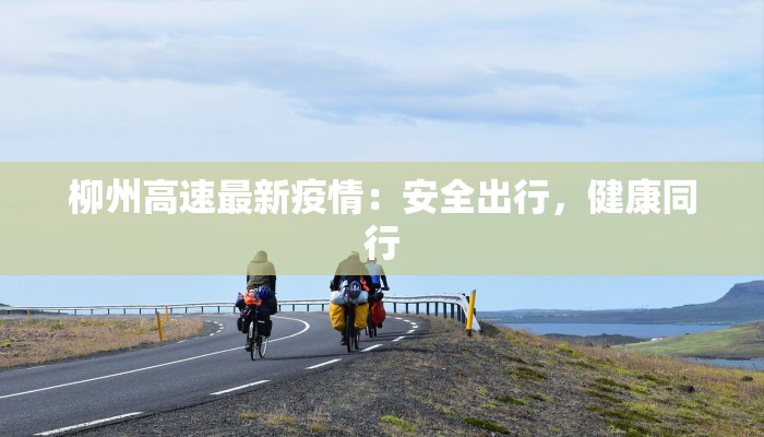 柳州高速最新疫情：安全出行，健康同行