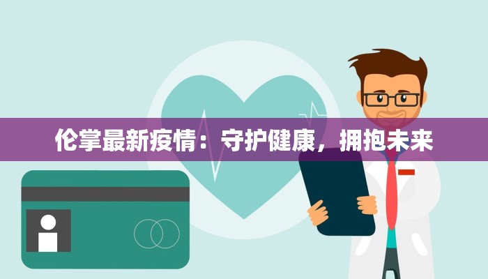 伦掌最新疫情:守护健康,拥抱未来 伦掌最新疫情:守护健康,拥抱未来