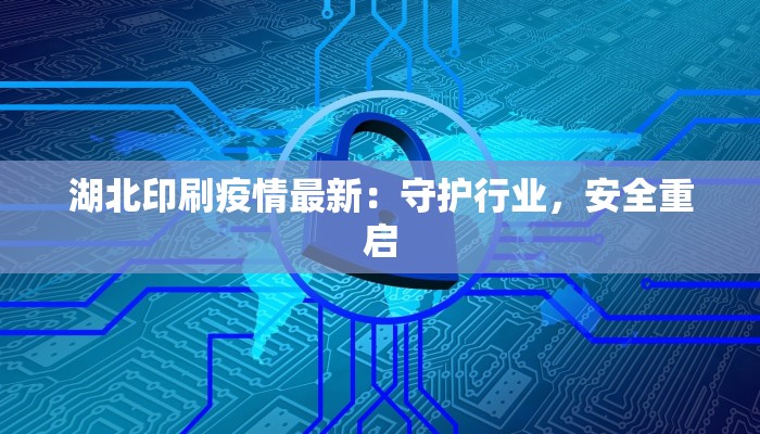 湖北印刷疫情最新：守护行业，安全重启