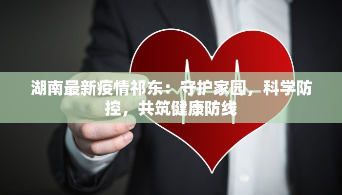 湖南最新疫情祁东：守护家园，科学防控，共筑健康防线