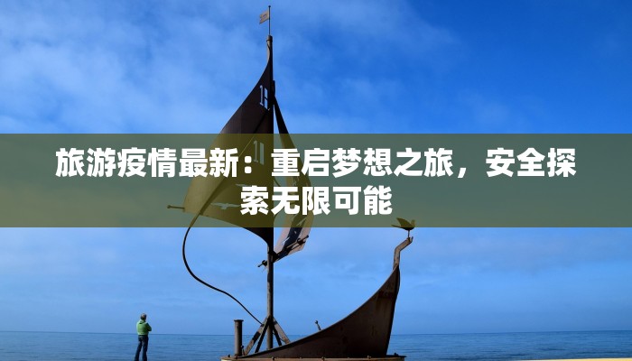 旅游疫情最新：重启梦想之旅，安全探索无限可能