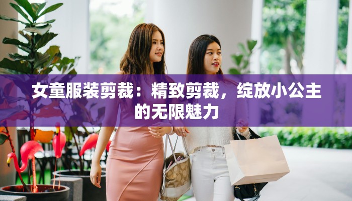 女童服装剪裁：精致剪裁，绽放小公主的无限魅力