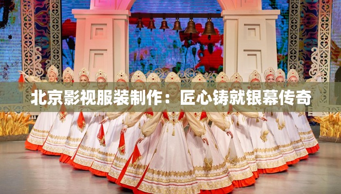 北京影视服装制作：匠心铸就银幕传奇