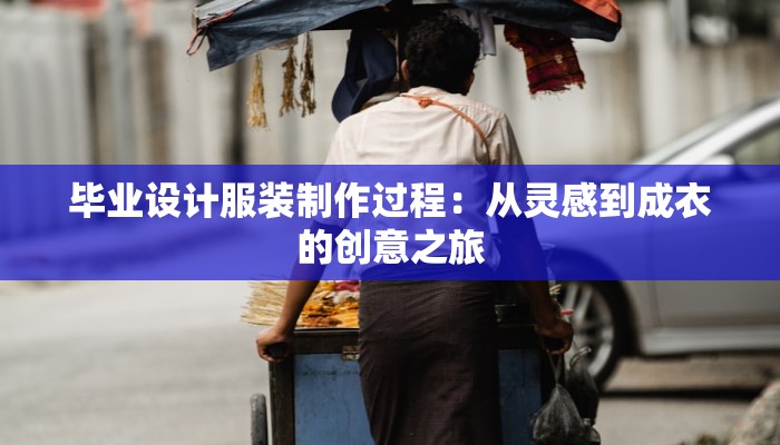 毕业设计服装制作过程：从灵感到成衣的创意之旅