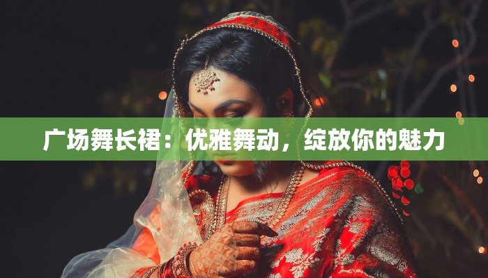 广场舞长裙:优雅舞动,绽放你的魅力