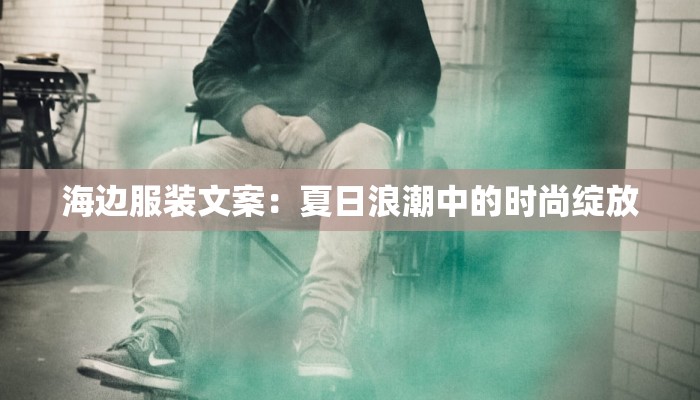 海边服装文案：夏日浪潮中的时尚绽放