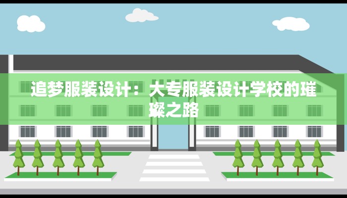 追梦服装设计:大专服装设计学校的璀璨之路
