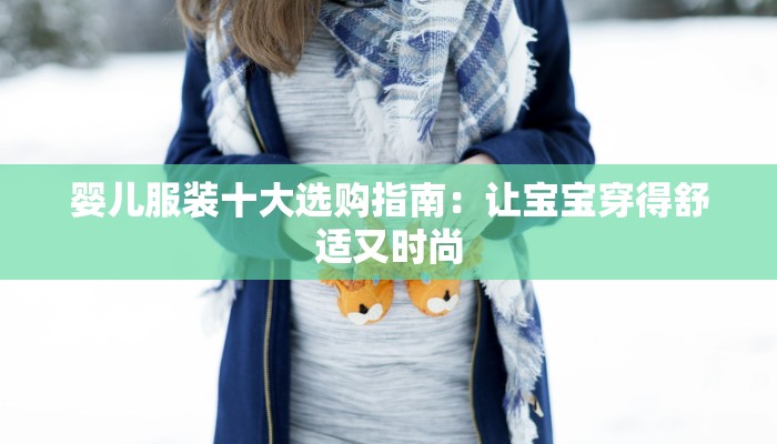 婴儿服装十大选购指南:让宝宝穿得舒适又时尚