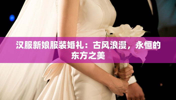 汉服新娘服装婚礼：古风浪漫，永恒的东方之美