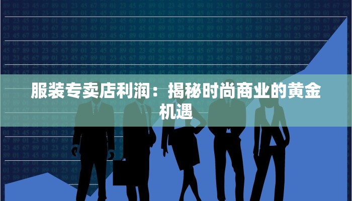 服装专卖店利润：揭秘时尚商业的黄金机遇