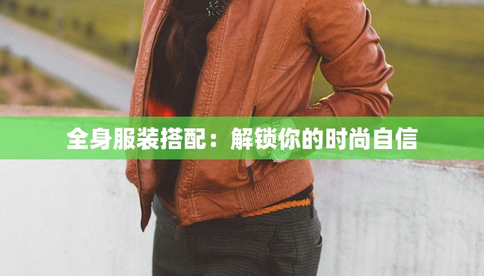 全身服装搭配：解锁你的时尚自信