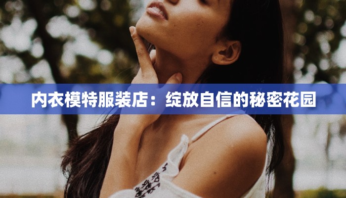 内衣模特服装店：绽放自信的秘密花园