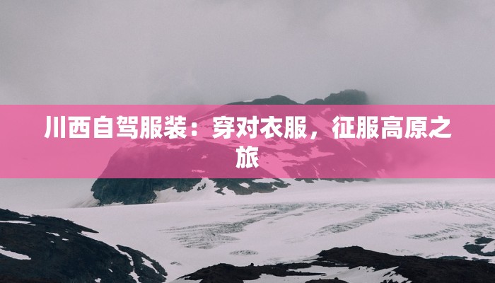 川西自驾服装：穿对衣服，征服高原之旅