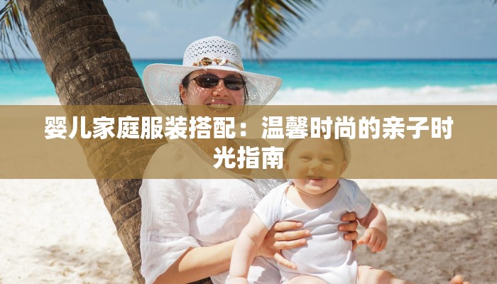 婴儿家庭服装搭配：温馨时尚的亲子时光指南