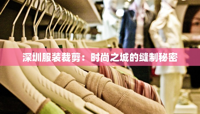深圳服装裁剪:时尚之城的缝制秘密