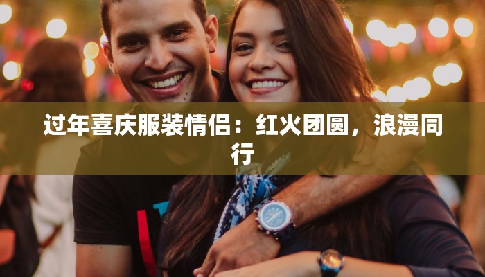 过年喜庆服装情侣:红火团圆,浪漫同行
