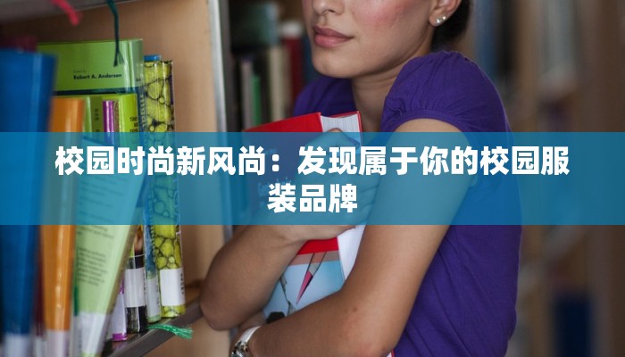 校园时尚新风尚：发现属于你的校园服装品牌