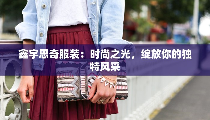 鑫宇思奇服装：时尚之光，绽放你的独特风采