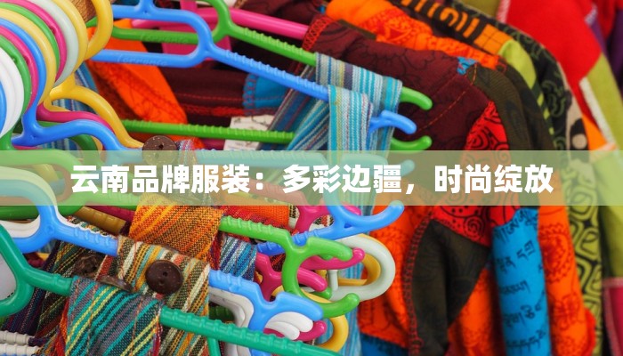 云南品牌服装：多彩边疆，时尚绽放