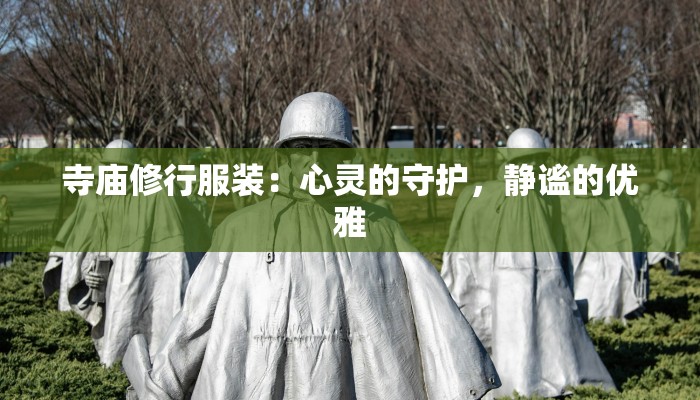 寺庙修行服装：心灵的守护，静谧的优雅