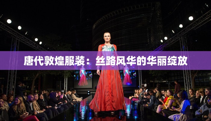 唐代敦煌服装:丝路风华的华丽绽放