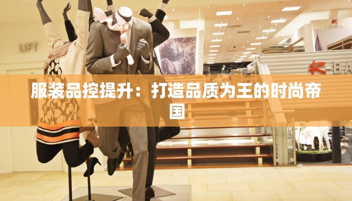 服装品控提升：打造品质为王的时尚帝国