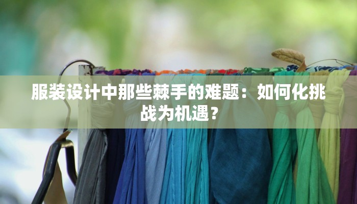 服装设计中那些棘手的难题：如何化挑战为机遇？