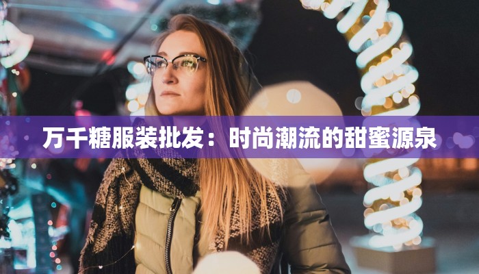 万千糖服装批发：时尚潮流的甜蜜源泉