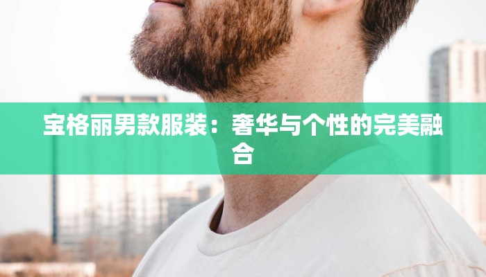 宝格丽男款服装：奢华与个性的完美融合