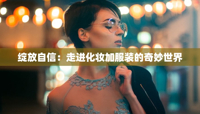 绽放自信：走进化妆加服装的奇妙世界