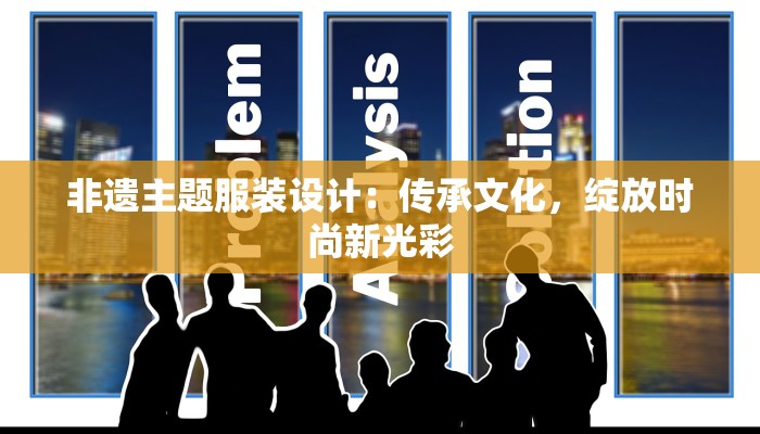 非遗主题服装设计：传承文化，绽放时尚新光彩