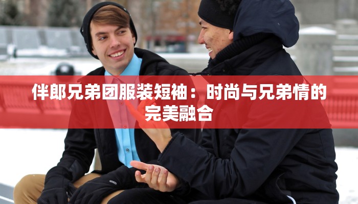 伴郎兄弟团服装短袖：时尚与兄弟情的完美融合