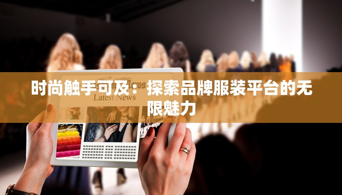 时尚触手可及：探索品牌服装平台的无限魅力