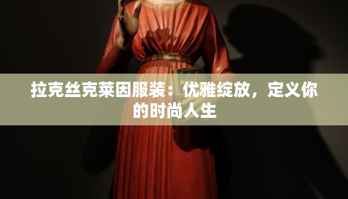 拉克丝克莱因服装：优雅绽放，定义你的时尚人生