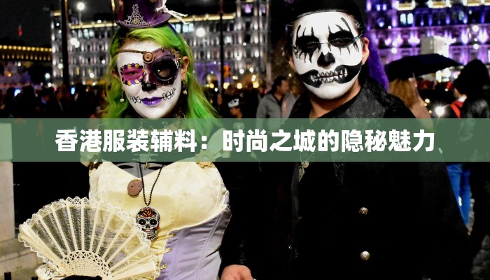 香港服装辅料：时尚之城的隐秘魅力