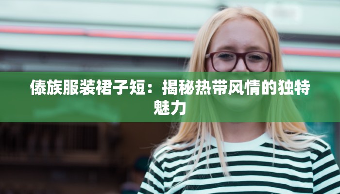 傣族服装裙子短：揭秘热带风情的独特魅力