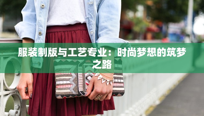 服装制版与工艺专业：时尚梦想的筑梦之路