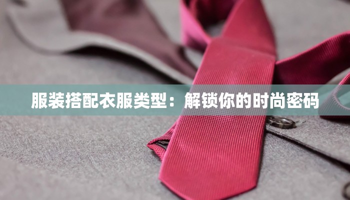 服装搭配衣服类型：解锁你的时尚密码