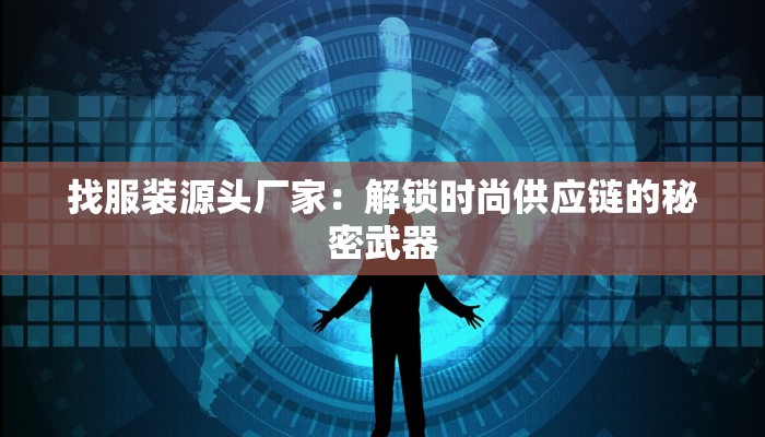 找服装源头厂家：解锁时尚供应链的秘密武器